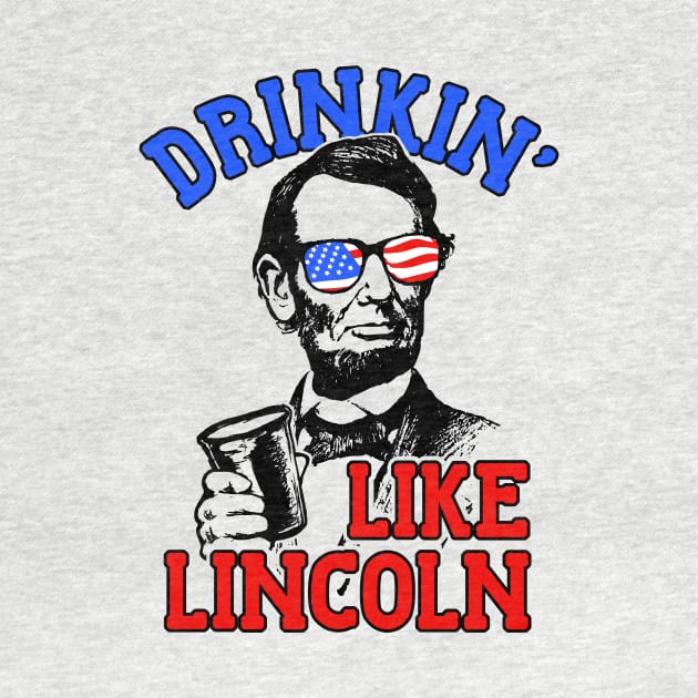 Drinkin Like Lincoln Merica July 4th by dumbshirts